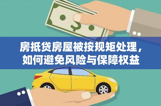凭祥房抵贷房屋被按规矩处理，如何避免风险与保障权益