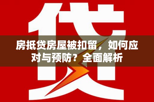 通化房抵贷房屋被扣留，如何应对与预防？全面解析