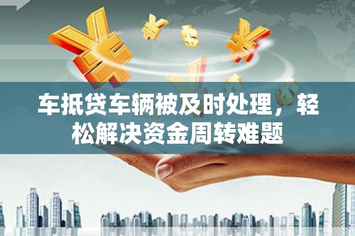 通化车抵贷车辆被及时处理，轻松解决资金周转难题