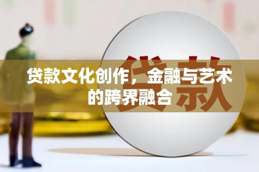 通化贷款文化创作，金融与艺术的跨界融合