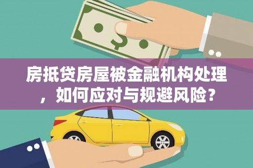 通化房抵贷房屋被金融机构处理，如何应对与规避风险？
