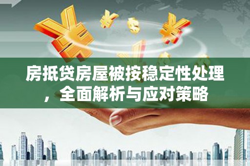 荃湾房抵贷房屋被按稳定性处理，全面解析与应对策略