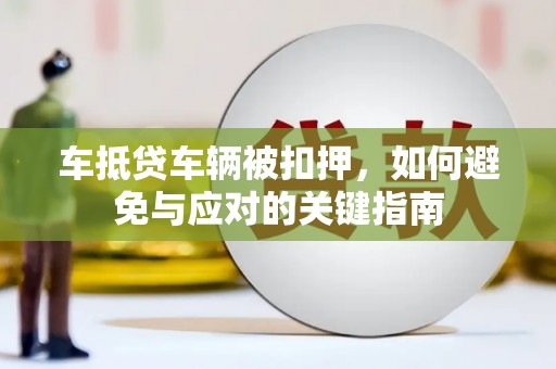 荃湾车抵贷车辆被扣押，如何避免与应对的关键指南