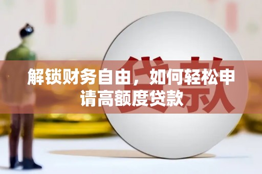 安陆解锁财务自由，如何轻松申请高额度贷款