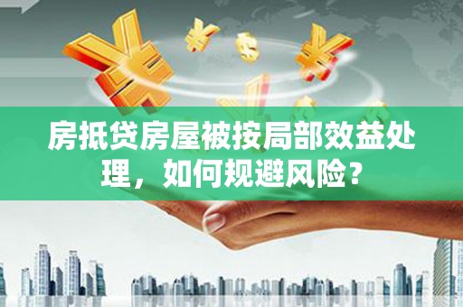 安陆房抵贷房屋被按局部效益处理，如何规避风险？