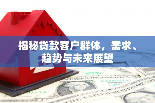 安陆揭秘贷款客户群体，需求、趋势与未来展望