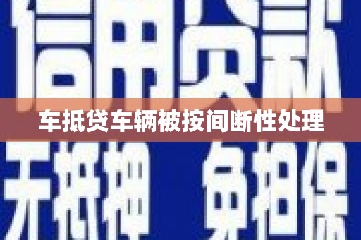 铜陵车抵贷车辆被按间断性处理