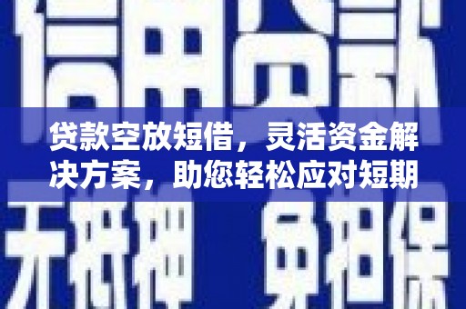 台西贷款空放短借，灵活资金解决方案，助您轻松应对短期财务需求
