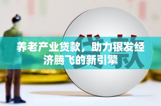 东胜养老产业贷款，助力银发经济腾飞的新引擎