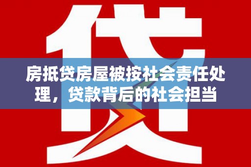东胜房抵贷房屋被按社会责任处理，贷款背后的社会担当