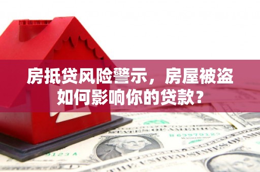 东胜房抵贷风险警示，房屋被盗如何影响你的贷款？