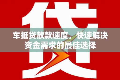 上城车抵贷放款速度，快速解决资金需求的最佳选择