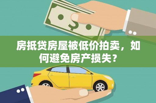 象州房抵贷房屋被低价拍卖，如何避免房产损失？