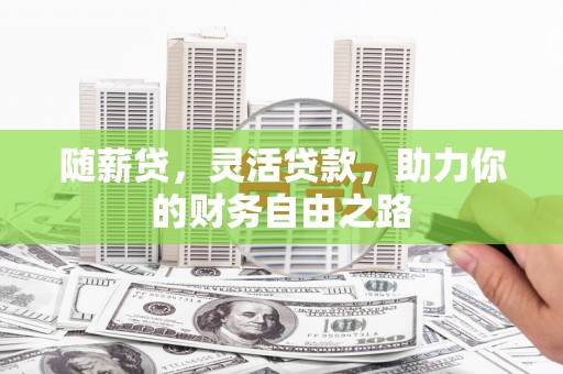 上城随薪贷，灵活贷款，助力你的财务自由之路
