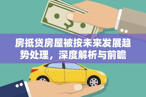 上城房抵贷房屋被按未来发展趋势处理，深度解析与前瞻