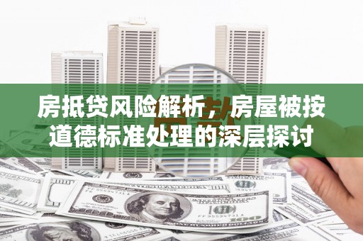 临湘房抵贷风险解析，房屋被按道德标准处理的深层探讨