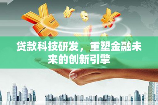 花地玛堂区贷款科技研发，重塑金融未来的创新引擎