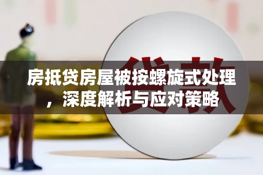 普定房抵贷房屋被按螺旋式处理，深度解析与应对策略