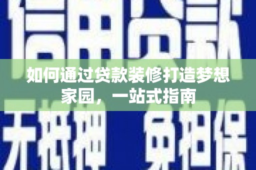 普定如何通过贷款装修打造梦想家园，一站式指南