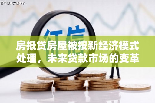 盐城房抵贷房屋被按新经济模式处理，未来贷款市场的变革与机遇