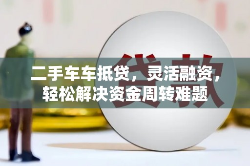 左营二手车车抵贷，灵活融资，轻松解决资金周转难题