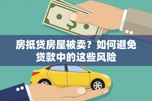 雄安新区房抵贷房屋被卖？如何避免贷款中的这些风险