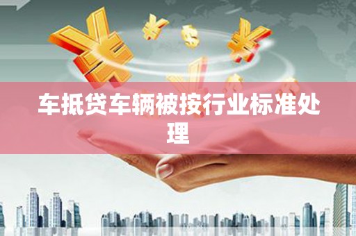安陆车抵贷车辆被按行业标准处理