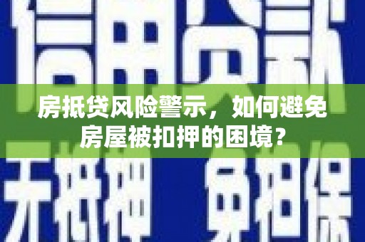 安陆房抵贷风险警示，如何避免房屋被扣押的困境？