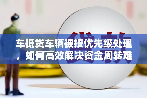 安陆车抵贷车辆被按优先级处理，如何高效解决资金周转难题
