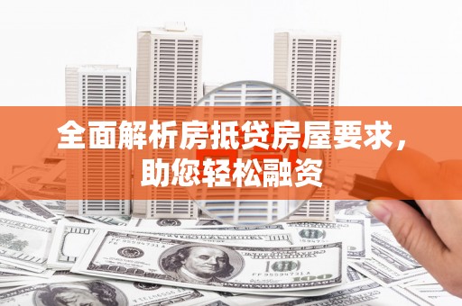 谢岗全面解析房抵贷房屋要求，助您轻松融资