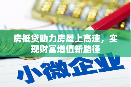 华安房抵贷助力房屋上高速，实现财富增值新路径