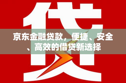 北海京东金融贷款，便捷、安全、高效的借贷新选择