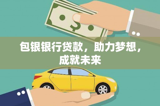 渝水包银银行贷款，助力梦想，成就未来