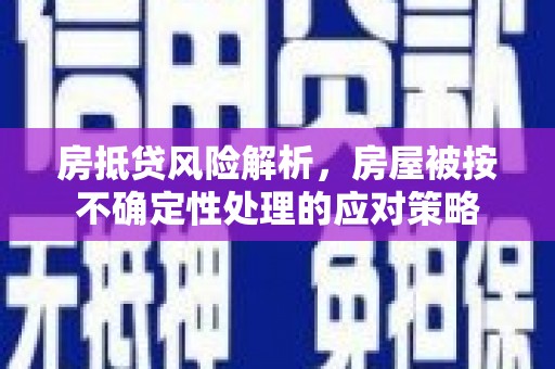 大东房抵贷风险解析，房屋被按不确定性处理的应对策略