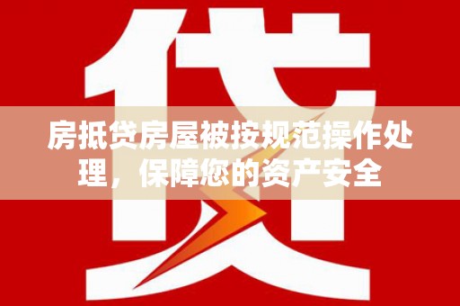 大东房抵贷房屋被按规范操作处理，保障您的资产安全