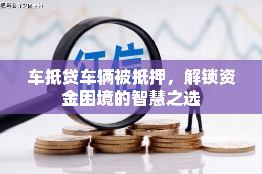 树林车抵贷车辆被抵押，解锁资金困境的智慧之选