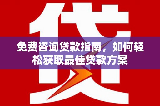 丰滨免费咨询贷款指南，如何轻松获取最佳贷款方案