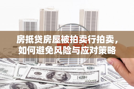 孝昌房抵贷房屋被拍卖行拍卖，如何避免风险与应对策略