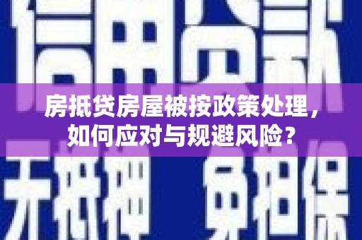 修水房抵贷房屋被按政策处理，如何应对与规避风险？