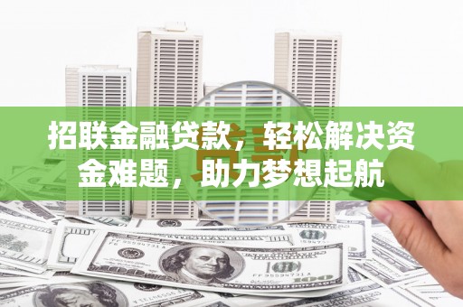 牡丹江招联金融贷款，轻松解决资金难题，助力梦想起航