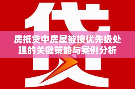 屯门房抵贷中房屋被按优先级处理的关键策略与案例分析