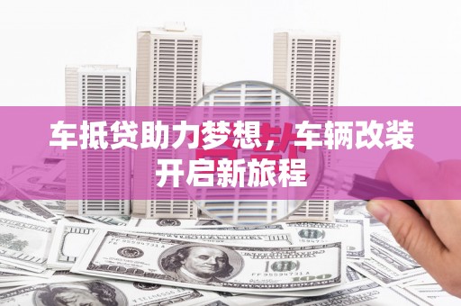 望安车抵贷助力梦想，车辆改装开启新旅程