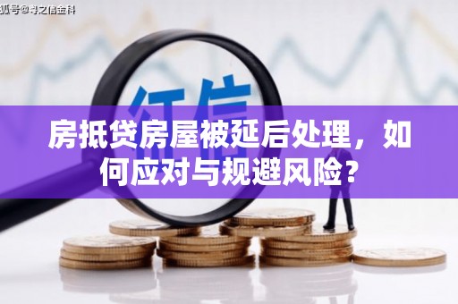 盐山房抵贷房屋被延后处理，如何应对与规避风险？