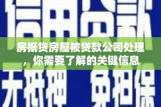 盐山房抵贷房屋被贷款公司处理，你需要了解的关键信息