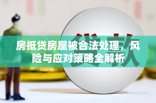 阳原房抵贷房屋被合法处理，风险与应对策略全解析