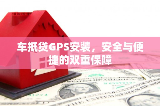 怀仁车抵贷GPS安装，安全与便捷的双重保障