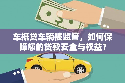 琉球车抵贷车辆被监管，如何保障您的贷款安全与权益？