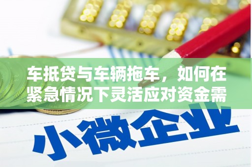日土车抵贷与车辆拖车，如何在紧急情况下灵活应对资金需求？