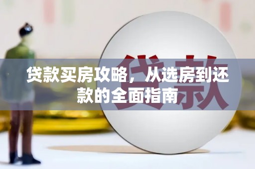 惠城贷款买房攻略，从选房到还款的全面指南