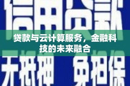 兴化贷款与云计算服务，金融科技的未来融合